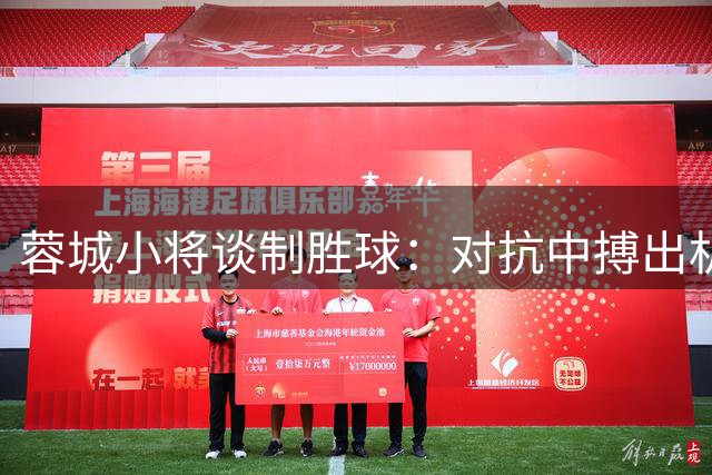 蓉城小将谈制胜球：对抗中搏出机会 主帅部署显成效
