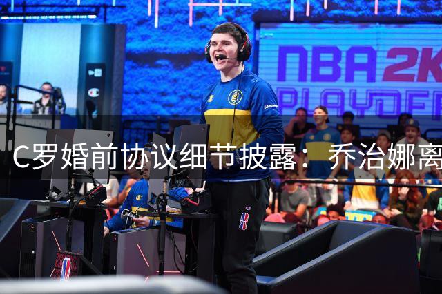 C罗婚前协议细节披露：乔治娜离婚后每月可获8.5万英镑
